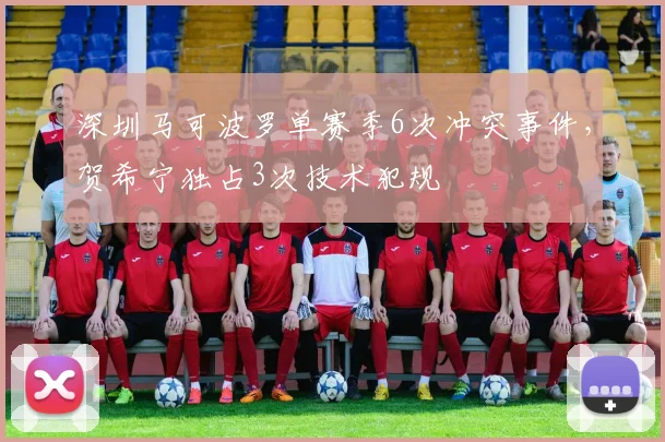 深圳马可波罗单赛季6次冲突事件，贺希宁独占3次技术犯规