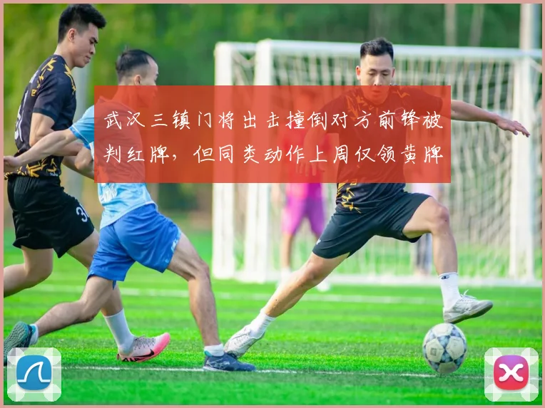 武汉三镇门将出击撞倒对方前锋被判红牌，但同类动作上周仅领黄牌，尺度不一引热议