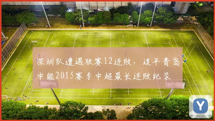 深圳队遭遇联赛12连败，追平青岛中能2015赛季中超最长连败纪录