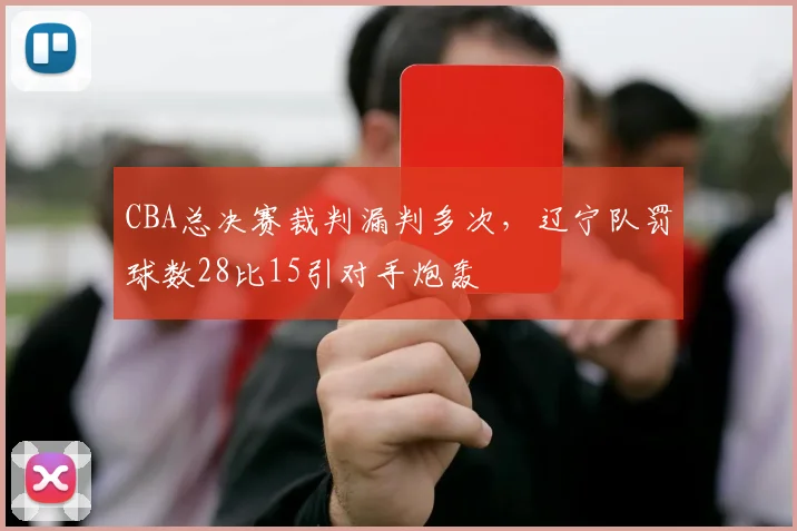 CBA总决赛裁判漏判多次，辽宁队罚球数28比15引对手炮轰