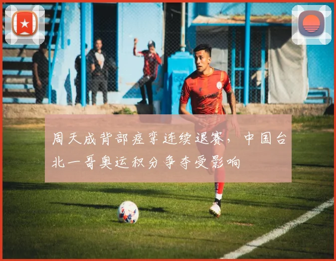 周天成背部痉挛连续退赛，中国台北一哥奥运积分争夺受影响