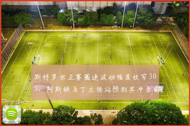 斯特罗尔正赛圈速波动幅度收窄30%，阿斯顿马丁主场站预测其冲击前八可能性？