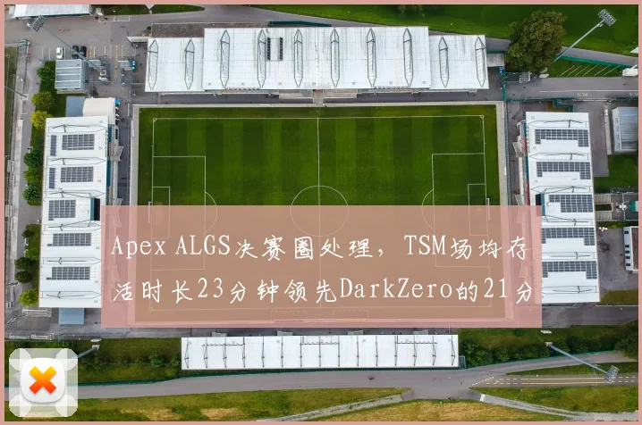 Apex ALGS决赛圈处理，TSM场均存活时长23分钟领先DarkZero的21分钟，但后者单挑胜率更高